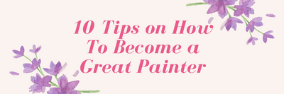 10 Tips on How You Can Become a Great Painter
